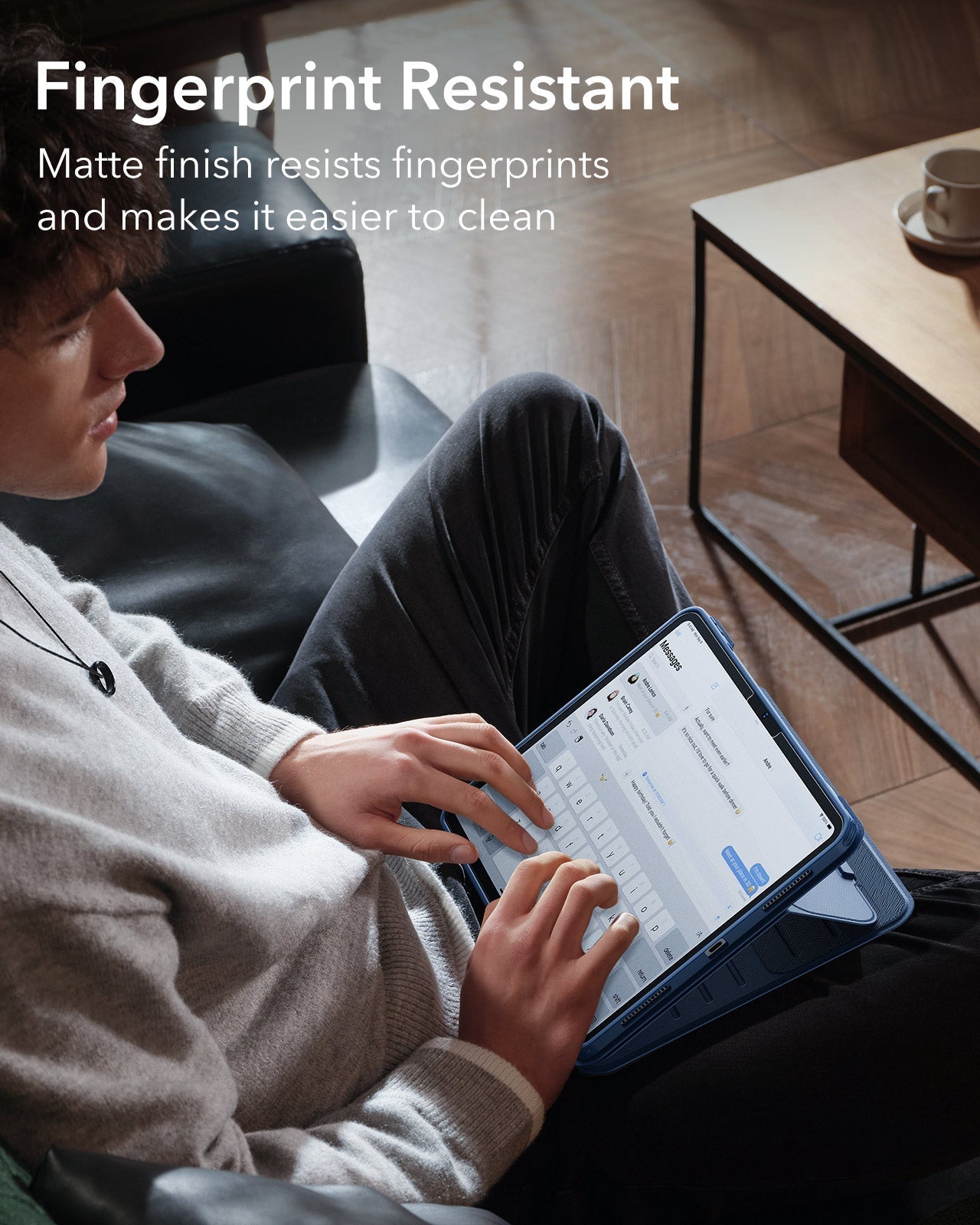 Fingerprint Resistant Matte finish resists fingerprints and makes it easier to clean